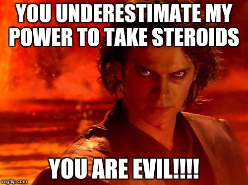 You Underestimate My Power | YOU UNDERESTIMATE MY POWER TO TAKE STEROIDS; YOU ARE EVIL!!!! | image tagged in memes,you underestimate my power | made w/ Imgflip meme maker