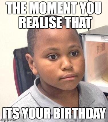 Minor Mistake Marvin Meme | THE MOMENT YOU REALISE THAT; ITS YOUR BIRTHDAY | image tagged in memes,minor mistake marvin | made w/ Imgflip meme maker
