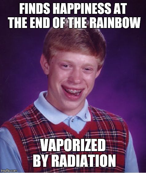 Bad Luck Brian | FINDS HAPPINESS AT THE END OF THE RAINBOW; VAPORIZED BY RADIATION | image tagged in memes,bad luck brian | made w/ Imgflip meme maker