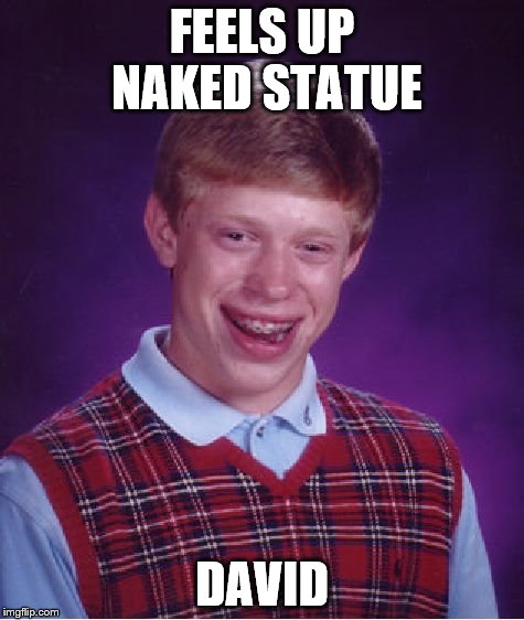 Bad Luck Brian Meme | FEELS UP NAKED STATUE; DAVID | image tagged in memes,bad luck brian | made w/ Imgflip meme maker
