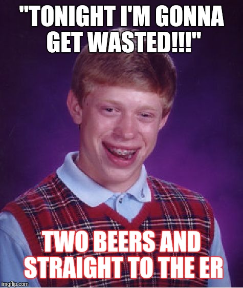Bad Luck Brian | "TONIGHT I'M GONNA GET WASTED!!!"; TWO BEERS AND STRAIGHT TO THE ER | image tagged in memes,bad luck brian | made w/ Imgflip meme maker