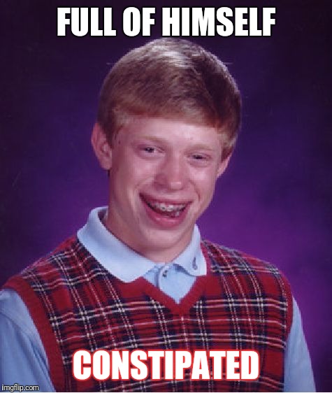 Bad Luck Brian Meme | FULL OF HIMSELF; CONSTIPATED | image tagged in memes,bad luck brian | made w/ Imgflip meme maker