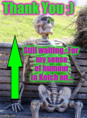 Waiting Skeleton Meme | Thank You ;) Still waiting...For my sense of humour to Ketch on... . | image tagged in memes,waiting skeleton | made w/ Imgflip meme maker