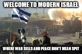 Israel | WELCOME TO MODERN ISRAEL; WHERE WAR SELLS AND PEACE DON'T MEAN SPIT | image tagged in israel,scumbag | made w/ Imgflip meme maker