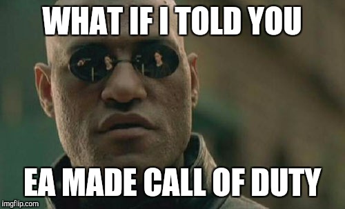 Matrix Morpheus | WHAT IF I TOLD YOU; EA MADE CALL OF DUTY | image tagged in memes,matrix morpheus | made w/ Imgflip meme maker