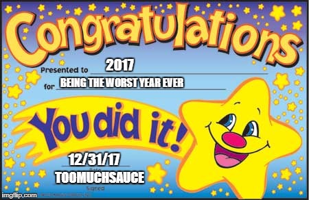 Happy Star Congratulations Meme | 2017; BEING THE WORST YEAR EVER; 12/31/17; TOOMUCHSAUCE | image tagged in memes,happy star congratulations | made w/ Imgflip meme maker