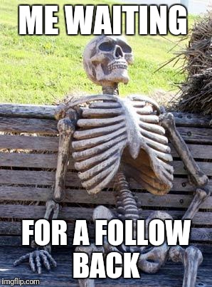 Waiting Skeleton | ME WAITING; FOR A FOLLOW BACK | image tagged in memes,waiting skeleton | made w/ Imgflip meme maker