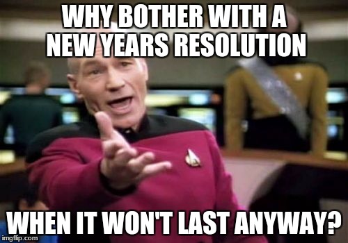 Picard Wtf | WHY BOTHER WITH A NEW YEARS RESOLUTION; WHEN IT WON'T LAST ANYWAY? | image tagged in memes,picard wtf | made w/ Imgflip meme maker