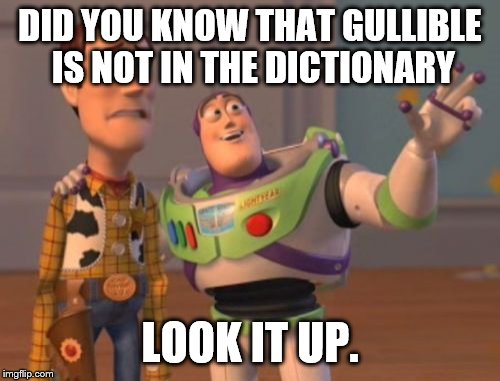 X, X Everywhere | DID YOU KNOW THAT GULLIBLE IS NOT IN THE DICTIONARY; LOOK IT UP. | image tagged in memes,x x everywhere | made w/ Imgflip meme maker