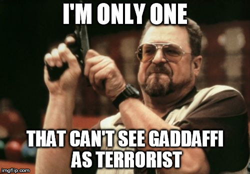 Am I The Only One Around Here | I'M ONLY ONE; THAT CAN'T SEE GADDAFFI AS TERRORIST | image tagged in memes,am i the only one around here | made w/ Imgflip meme maker