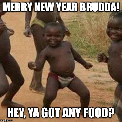Third World Success Kid Meme | MERRY NEW YEAR BRUDDA! HEY, YA GOT ANY FOOD? | image tagged in memes,third world success kid | made w/ Imgflip meme maker