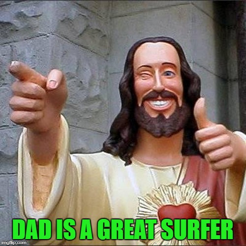 DAD IS A GREAT SURFER | made w/ Imgflip meme maker
