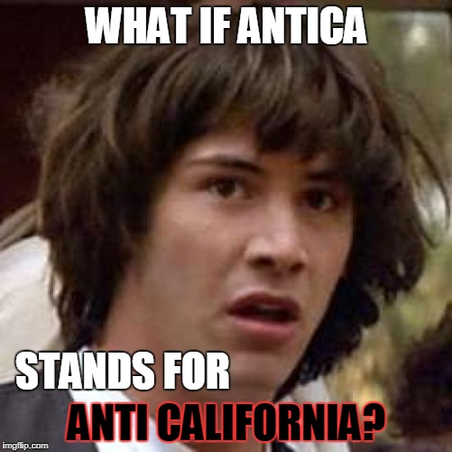 Conspiracy Keanu Meme | WHAT IF ANTICA; STANDS FOR; ANTI CALIFORNIA? | image tagged in memes,conspiracy keanu | made w/ Imgflip meme maker