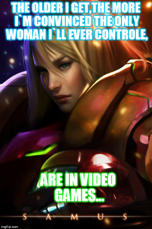THE OLDER I GET,THE MORE I`M CONVINCED THE ONLY WOMAN I`LL EVER CONTROLE, ARE IN VIDEO GAMES... | image tagged in games | made w/ Imgflip meme maker