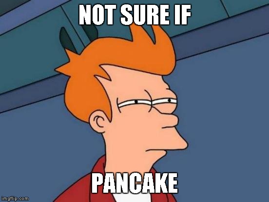 Futurama Fry Meme | NOT SURE IF PANCAKE | image tagged in memes,futurama fry | made w/ Imgflip meme maker