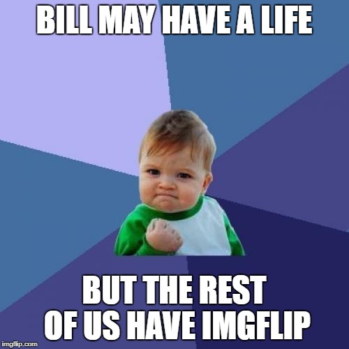Success Kid Meme | BILL MAY HAVE A LIFE BUT THE REST OF US HAVE IMGFLIP | image tagged in memes,success kid | made w/ Imgflip meme maker