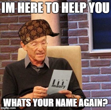 Maury Lie Detector Meme | IM HERE TO HELP YOU; WHATS YOUR NAME AGAIN? | image tagged in memes,maury lie detector,scumbag | made w/ Imgflip meme maker