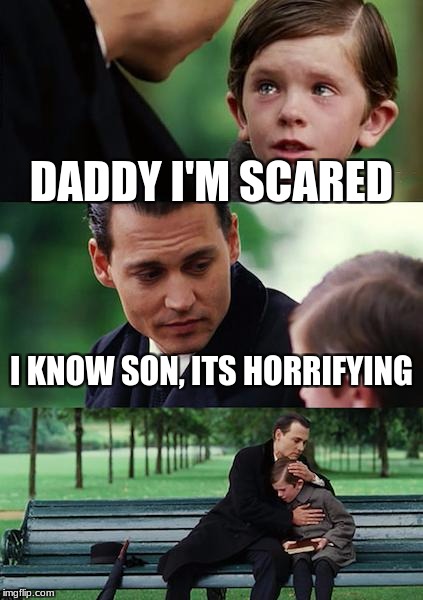 Finding Neverland Meme | DADDY I'M SCARED I KNOW SON, ITS HORRIFYING | image tagged in memes,finding neverland | made w/ Imgflip meme maker