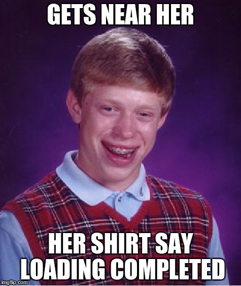 Bad Luck Brian Meme | GETS NEAR HER HER SHIRT SAY LOADING COMPLETED | image tagged in memes,bad luck brian | made w/ Imgflip meme maker
