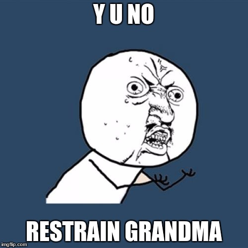 Y U No Meme | Y U NO RESTRAIN GRANDMA | image tagged in memes,y u no | made w/ Imgflip meme maker
