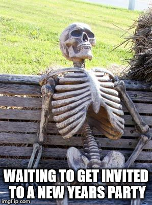 Waiting Skeleton Meme | WAITING TO GET INVITED TO A NEW YEARS PARTY | image tagged in memes,waiting skeleton | made w/ Imgflip meme maker