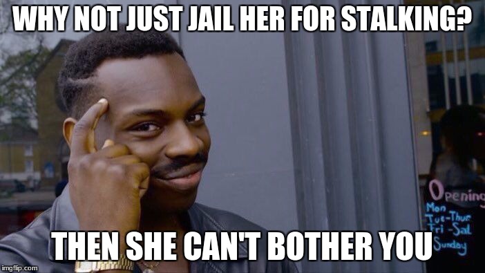 Roll Safe Think About It Meme | WHY NOT JUST JAIL HER FOR STALKING? THEN SHE CAN'T BOTHER YOU | image tagged in memes,roll safe think about it | made w/ Imgflip meme maker