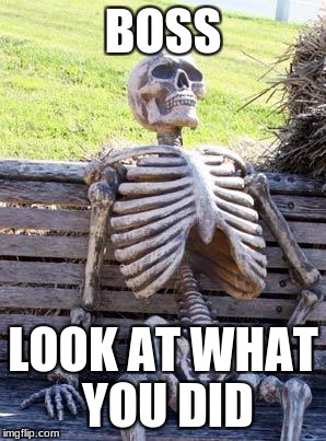 Waiting Skeleton Meme | BOSS LOOK AT WHAT YOU DID | image tagged in memes,waiting skeleton | made w/ Imgflip meme maker