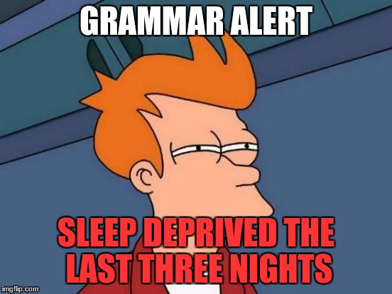 Futurama Fry Meme | GRAMMAR ALERT SLEEP DEPRIVED THE LAST THREE NIGHTS | image tagged in memes,futurama fry | made w/ Imgflip meme maker