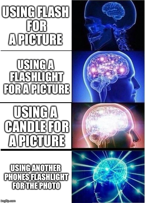 Expanding Brain Meme | USING FLASH FOR A PICTURE; USING A FLASHLIGHT FOR A PICTURE; USING A CANDLE FOR A PICTURE; USING ANOTHER PHONES FLASHLIGHT FOR THE PHOTO | image tagged in memes,expanding brain | made w/ Imgflip meme maker