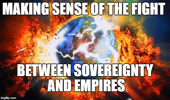 MAKING SENSE OF THE FIGHT; BETWEEN SOVEREIGNTY AND EMPIRES | made w/ Imgflip meme maker