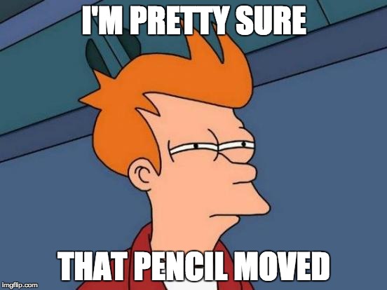 Futurama Fry | I'M PRETTY SURE; THAT PENCIL MOVED | image tagged in memes,futurama fry | made w/ Imgflip meme maker
