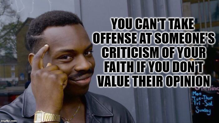 Roll Safe Think About It Meme | YOU CAN'T TAKE OFFENSE AT SOMEONE'S CRITICISM OF YOUR FAITH IF YOU DON'T VALUE THEIR OPINION | image tagged in memes,roll safe think about it | made w/ Imgflip meme maker