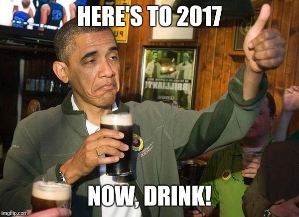 Drunk Obama | HERE'S TO 2017; NOW, DRINK! | image tagged in drunk obama | made w/ Imgflip meme maker