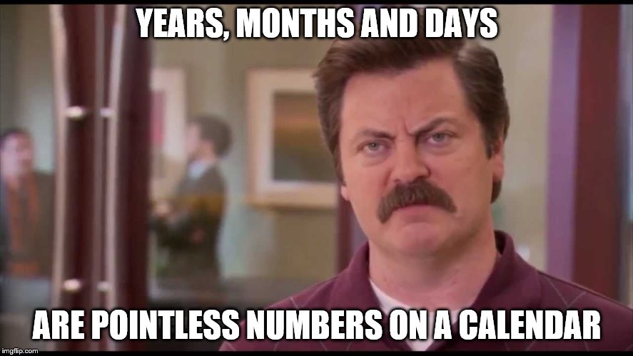 Measure your life by accomplishments | YEARS, MONTHS AND DAYS; ARE POINTLESS NUMBERS ON A CALENDAR | image tagged in ron swanson,new year,new year resolutions | made w/ Imgflip meme maker