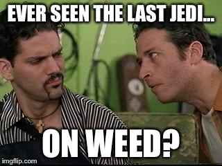 jon stewart half baked on weed | EVER SEEN THE LAST JEDI... ON WEED? | image tagged in jon stewart half baked on weed | made w/ Imgflip meme maker