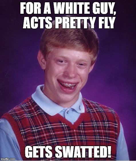 Bad Luck Brian Meme | FOR A WHITE GUY, ACTS PRETTY FLY; GETS SWATTED! | image tagged in memes,bad luck brian | made w/ Imgflip meme maker