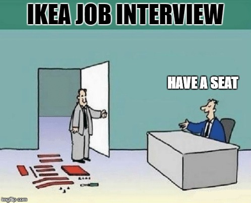 ikea job interview |  IKEA JOB INTERVIEW; HAVE A SEAT | image tagged in ikea | made w/ Imgflip meme maker