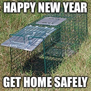 Amateur night | HAPPY NEW YEAR; GET HOME SAFELY | image tagged in amateur night | made w/ Imgflip meme maker