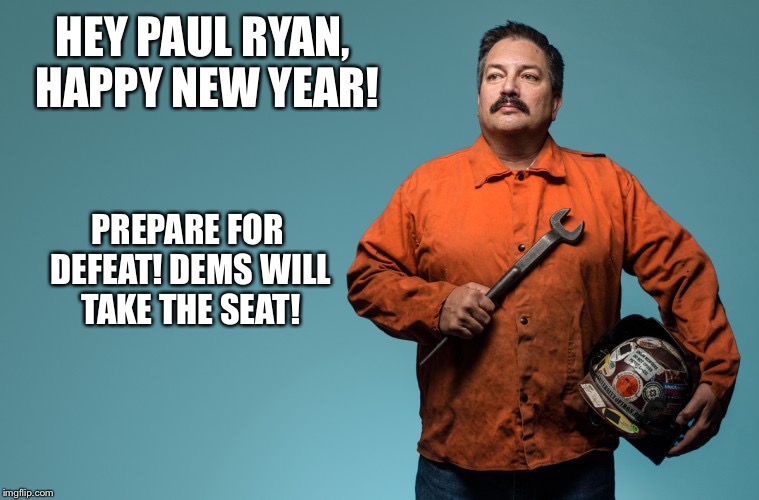 HEY PAUL RYAN, HAPPY NEW YEAR! PREPARE FOR DEFEAT! DEMS WILL TAKE THE SEAT! | image tagged in randy bryce | made w/ Imgflip meme maker