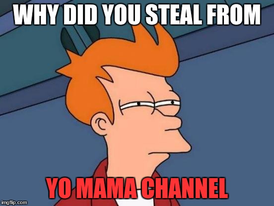 Futurama Fry Meme | WHY DID YOU STEAL FROM YO MAMA CHANNEL | image tagged in memes,futurama fry | made w/ Imgflip meme maker