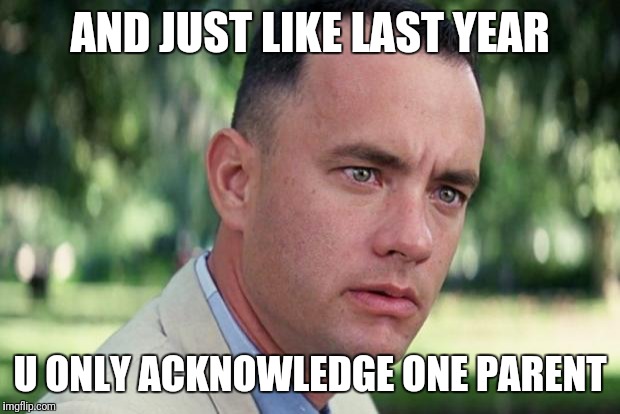 And Just Like That | AND JUST LIKE LAST YEAR; U ONLY ACKNOWLEDGE ONE PARENT | image tagged in forrest gump | made w/ Imgflip meme maker