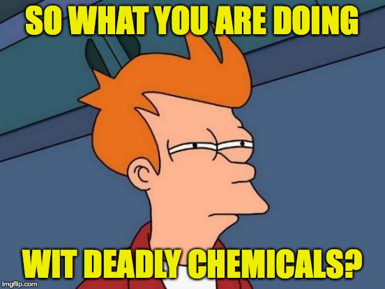 Futurama Fry Meme | SO WHAT YOU ARE DOING WIT DEADLY CHEMICALS? | image tagged in memes,futurama fry | made w/ Imgflip meme maker