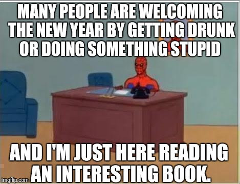 Welcoming the new year | MANY PEOPLE ARE WELCOMING THE NEW YEAR BY GETTING DRUNK OR DOING SOMETHING STUPID; AND I'M JUST HERE READING AN INTERESTING BOOK. | image tagged in spiderman computer desk,spiderman,new year,2018,reading,book | made w/ Imgflip meme maker