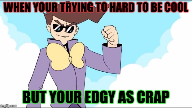 Starbomb smash bros announcer  | WHEN YOUR TRYING TO HARD TO BE COOL; BUT YOUR EDGY AS CRAP | image tagged in starbomb smash bros announcer | made w/ Imgflip meme maker