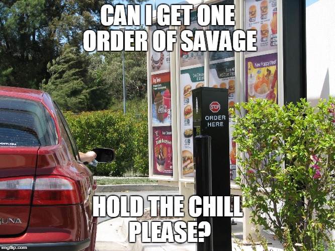 one order of  | CAN I GET ONE ORDER OF SAVAGE HOLD THE CHILL PLEASE? | image tagged in one order of | made w/ Imgflip meme maker