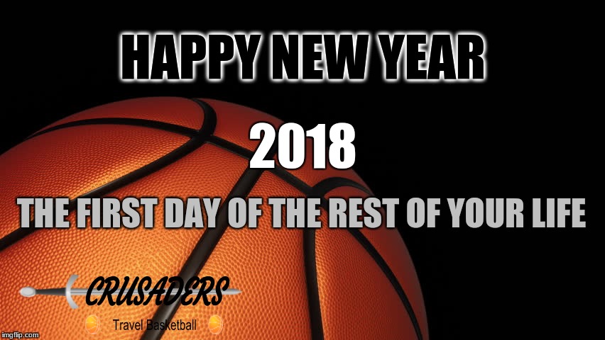 Basketball | HAPPY NEW YEAR; 2018; THE FIRST DAY OF THE REST OF YOUR LIFE | image tagged in basketball | made w/ Imgflip meme maker