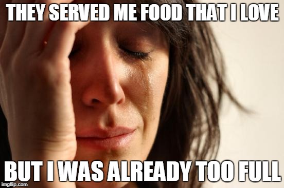 Should've served her while she was hungry and begging for it! And then when she's full y'all go right ahead and offer her some? | THEY SERVED ME FOOD THAT I LOVE; BUT I WAS ALREADY TOO FULL | image tagged in memes,first world problems | made w/ Imgflip meme maker