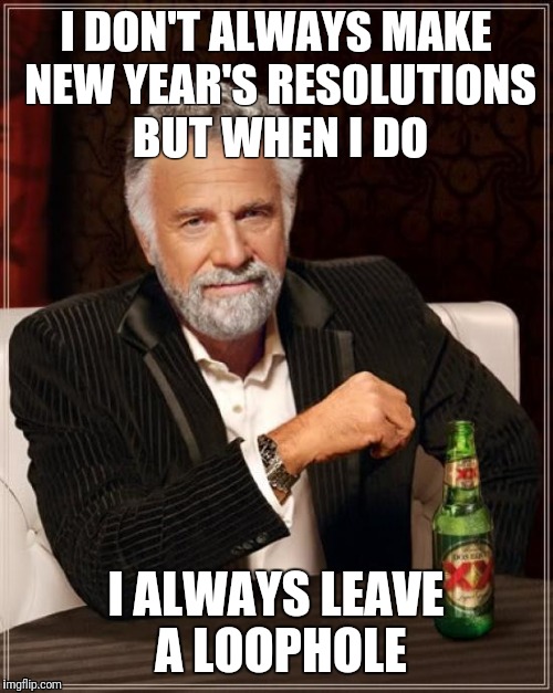 The Most Interesting Man In The World | I DON'T ALWAYS MAKE NEW YEAR'S RESOLUTIONS BUT WHEN I DO; I ALWAYS LEAVE A LOOPHOLE | image tagged in memes,the most interesting man in the world | made w/ Imgflip meme maker