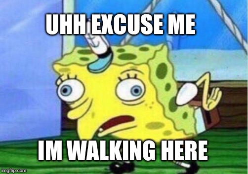 Mocking Spongebob Meme | UHH EXCUSE ME; IM WALKING HERE | image tagged in memes,mocking spongebob | made w/ Imgflip meme maker