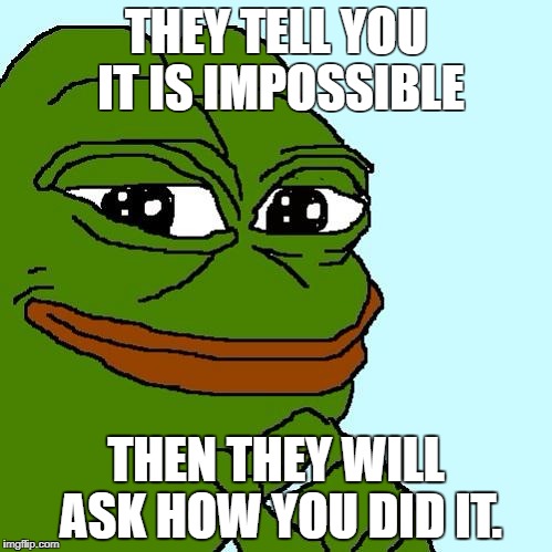 pepe | THEY TELL YOU IT IS IMPOSSIBLE; THEN THEY WILL ASK HOW YOU DID IT. | image tagged in pepe | made w/ Imgflip meme maker